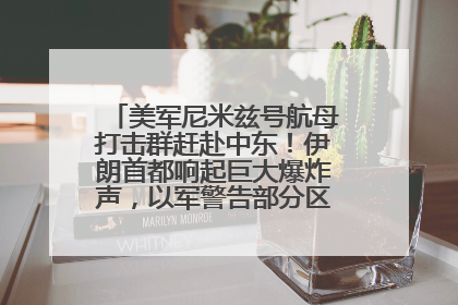 美军尼米兹号航母打击群赶赴中东！伊朗首都响起巨大爆炸声，以军警告部分区域民众紧急撤离